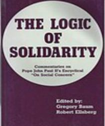 THE LOGIC OF SOLIDARITY: COMMENTARIES ON POPE JOHN PAUL II's ENCYCLICAL ON SOCIAL CONCERN