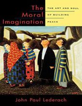 THE MORAL IMAGINATION: THE ART AND SOUL OF BUILDING PEACE