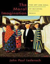 THE MORAL IMAGINATION: THE ART AND SOUL OF BUILDING PEACE
