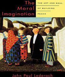 THE MORAL IMAGINATION: THE ART AND SOUL OF BUILDING PEACE