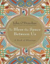 TO BLESS THE SPACE BETWEEN US: A BOOK OF BLESSINGS