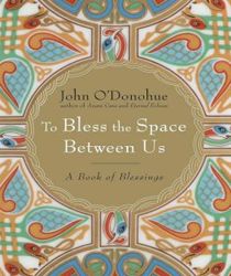 TO BLESS THE SPACE BETWEEN US: A BOOK OF BLESSINGS