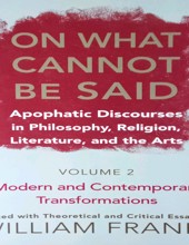 ON WHAT CANNOT BE SAID: APOPHATIC DISCOURSES IN PHILOSOPHY, RELIGION, LITERATURE, AND THE ARTS.