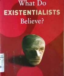 WHAT DO EXISTENTIALISTS BELIEVE?