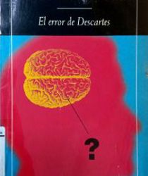 EL ERROR DE DESCARTES: LA EMOCIÓN, LA RAZÓN Y EL CEREBRO HUMANO