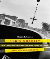 TOXIC CHARITY: HOW CHURCHES AND CHARITIES HURT THOSE THEY HELP (AND HOW TO REVERSE IT)