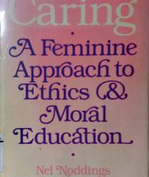 CARING, A FEMININE APPROACH TO ETHICS & MORAL EDUCATION