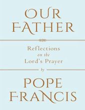 OUR FATHER: REFLECTIONS ON THE LORD'S PRAYER