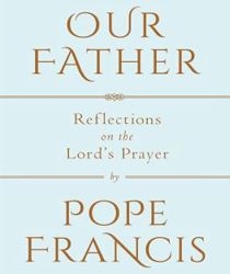 OUR FATHER: REFLECTIONS ON THE LORD'S PRAYER