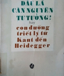 ĐÂU LÀ CĂN NGUYÊN TƯ TƯỞNG ? HAY CON ĐƯỜNG TRIẾT LÝ TỪ KANT ĐẾN HEIDEGGER