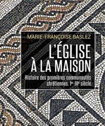 L'ÉGLISE À LA MAISON: HISTOIRE DES PREMIÈRES COMMUNAUTÉS CHRÉTIENNES (IER-IIIE SIÈCLES)