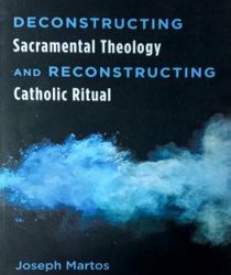 DECONSTRUCTING SACRAMENTAL THEOLOGY AND RECONSTRUCTING CATHOLIC RITUAL 