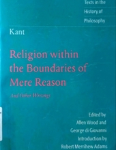 RELIGION WITHIN THE BOUNDARIES OF MERE REASON AND OTHER WRITINGS