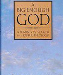 A BIG-ENOUGH GOD: A FEMINIST'S SEARCH FOR A JOYFUL THEOLOGY