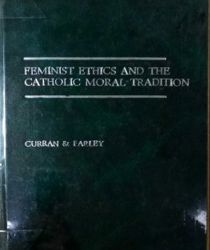 FEMINIST ETHICS AND THE CATHOLIC MORAL TRADITION