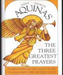 THE THREE GREATEST PRAYERS: COMMENTARIES ON THE LORD'S PRAYER, THE HAIL MARY, AND THE APOSTLES' CREED