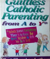 GUILTLESS CATHOLIC PARENTING FROM A TO Y