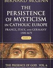  THE PERSISTENCE OF MYSTICISM IN CATHOLIC EUROPE: FRANCE, ITALY, AND GERMANY 1500-1675, VOL. VI, PART 3 (THE PRESENCE OF GOD)