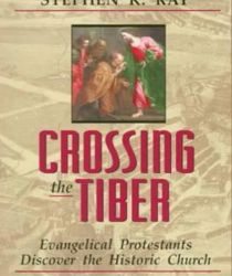 CROSSING THE TIBER: EVANGELICAL PROTESTANTS DISCOVER THE HISTORICAL CHURCH