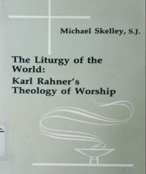 THE LITURGY OF THE WORLD: KARL RAHNER's THEOLOGY OF WORSHIP