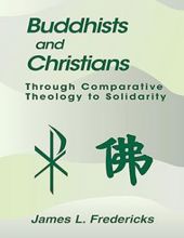 BUDDHISTS AND CHRISTIANS: THROUGH COMPARATIVE THEOLOGY TO SOLIDARITY