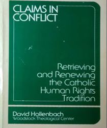 CLAIMS IN CONFLICT: RETRIEVING AND RENEWING THE CATHOLIC HUMAN RIGHTS TRADITION