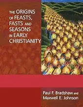 THE ORIGINS OF FEASTS, FASTS AND SEASONS IN EARLY CHRISTIANITY