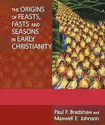 THE ORIGINS OF FEASTS, FASTS AND SEASONS IN EARLY CHRISTIANITY