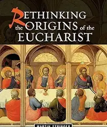 RETHINKING THE ORIGINS OF THE EUCHARIST 