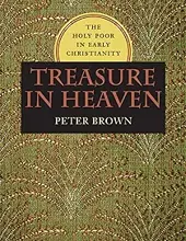 TREASURE IN HEAVEN: THE HOLY POOR IN EARLY CHRISTIANITY