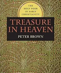 TREASURE IN HEAVEN: THE HOLY POOR IN EARLY CHRISTIANITY