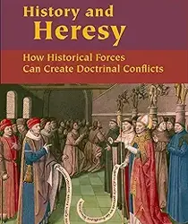 HISTORY AND HERESY: HOW HISTORYCAL FORCES CAN CREATE DOCTRINAL CONFLICTS