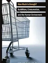 HOW MUCH IS ENOUGH: BUDDHISM, CONSUMERISM, AND THE HUMAN ENVIRONMENT