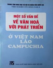 MỘT SỐ VẤN ĐỀ VĂN HÓA VỚI PHÁT TRIỂN Ở VIỆT NAM, LÀO, CAMPUCHIA