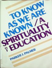 TO KNOW AS WE ARE KNOWN: A SPIRITUALITY OF EDUCATION