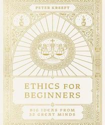 ETHICS FOR BEGINNERS: BIG IDEAS FROM 32 GREAT MINDS