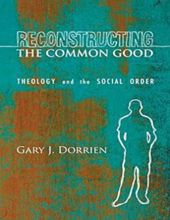 RECONSTRUCTING THE COMMON GOOD: THEOLOGY AND THE SOCIAL ORDER