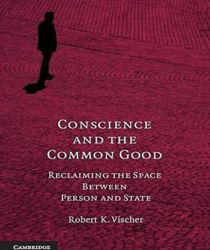 CONSCIENCE AND THE COMMON GOOD: RECLAIMING THE SPACE BETWEEN PERSON AND STATE