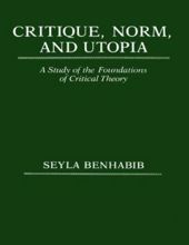 CRITIQUE, NORM AND UTOPIA: A STUDY OF THE FOUNDATIONS OF CRITICAL THEORY