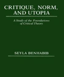 CRITIQUE, NORM AND UTOPIA: A STUDY OF THE FOUNDATIONS OF CRITICAL THEORY