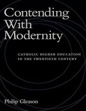 CONTENDING WITH MODERNITY: CATHOLIC HIGHER EDUCATION IN THE TWENTIETH CENTURY