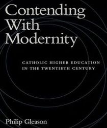 CONTENDING WITH MODERNITY: CATHOLIC HIGHER EDUCATION IN THE TWENTIETH CENTURY