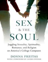 SEX AND THE SOUL: JUGGLING SEXUALITY, SPIRITUALITY, ROMANCE, AND RELIGION ON AMERICA'S COLLEGE CAMPUSES