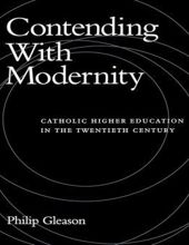 CONTENDING WITH MODERNITY: CATHOLIC HIGHER EDUCATION IN THE TWENTIETH CENTURY