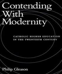 CONTENDING WITH MODERNITY: CATHOLIC HIGHER EDUCATION IN THE TWENTIETH CENTURY