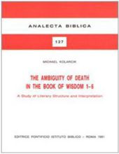 THE AMBIGUITY OF DEATH IN THE BOOK OF WISDOM 1-6: A STUDY OF LITERARY STRUCTURE AND INTERPRETATION