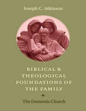 BIBLICAL AND THEOLOGICAL FOUNDATIONS OF THE FAMILY: THE DOMESTIC CHURCH