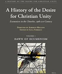 A HISTORY OF THE DESIRE FOR CHRISTIAN UNITY - VOLUME I: DAWN OF ECUMENISM