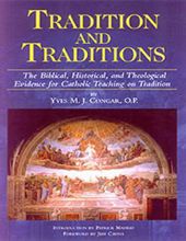 TRADITION AND TRADITIONS: THE BIBLICAL, HISTORICAL, AND THEOLOGIACAL EVIDENCE FOR CATHOLIC TEACHING ON TRADITION