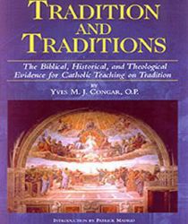 TRADITION AND TRADITIONS: THE BIBLICAL, HISTORICAL, AND THEOLOGIACAL EVIDENCE FOR CATHOLIC TEACHING ON TRADITION
